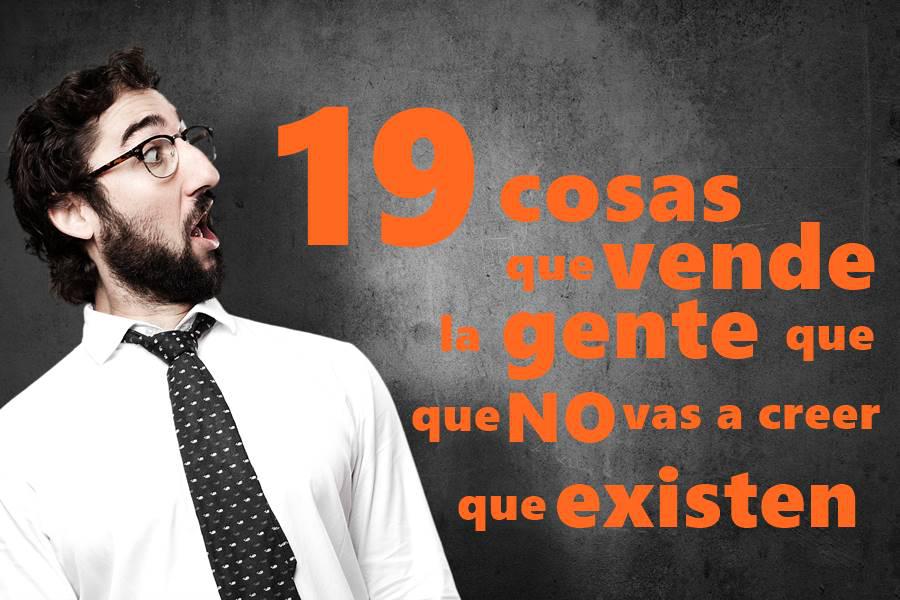 19 cosas que vende la gente que no vas a creer que existen